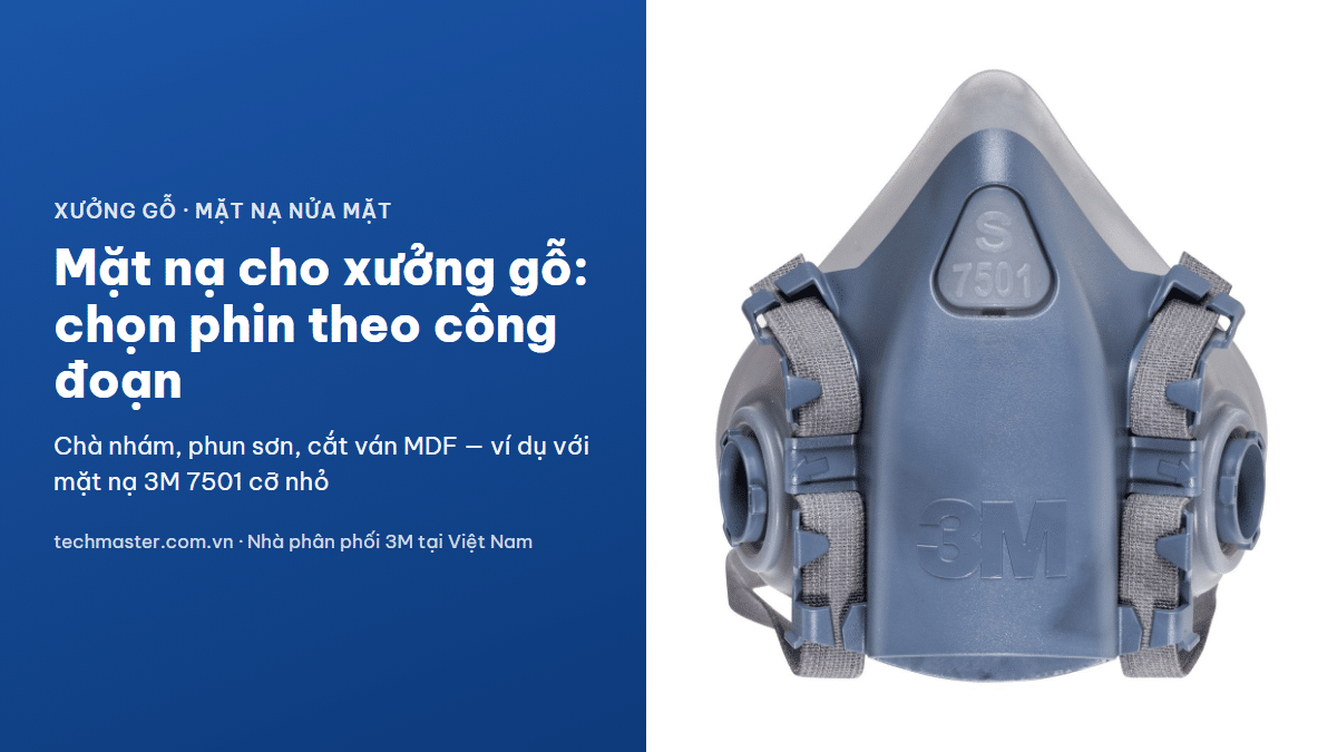 Mặt nạ cho xưởng gỗ: chọn phin lọc theo công đoạn, ví dụ mặt nạ nửa mặt 3M 7501